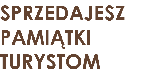 SPRZEDAJESZ PAMIĄTKI TURYSTOM 